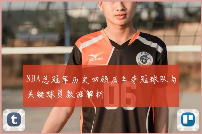NBA总冠军历史回顾历年夺冠球队与关键球员数据解析